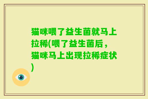 猫咪喂了益生菌就马上拉稀(喂了益生菌后，猫咪马上出现拉稀症状)