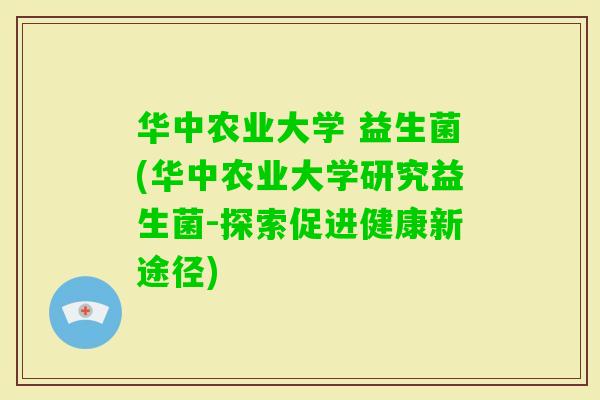 华中农业大学 益生菌(华中农业大学研究益生菌-探索促进健康新途径)