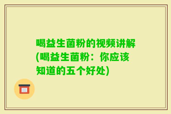 喝益生菌粉的视频讲解(喝益生菌粉：你应该知道的五个好处)