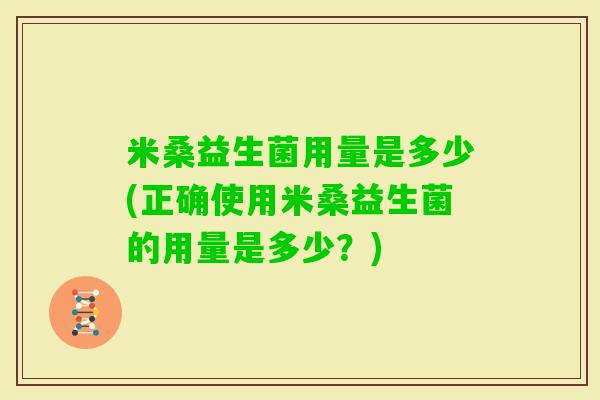 米桑益生菌用量是多少(正确使用米桑益生菌的用量是多少？)