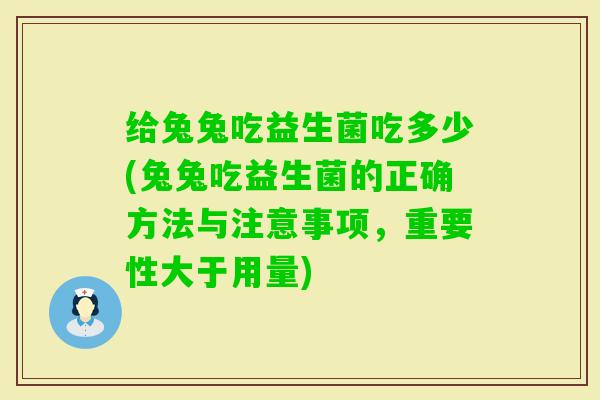 给兔兔吃益生菌吃多少(兔兔吃益生菌的正确方法与注意事项，重要性大于用量)