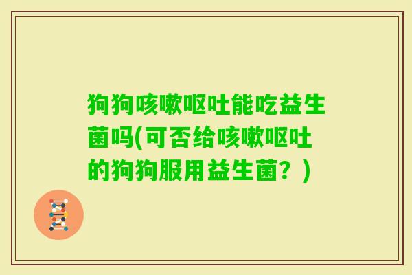 狗狗能吃益生菌吗(可否给的狗狗服用益生菌？)