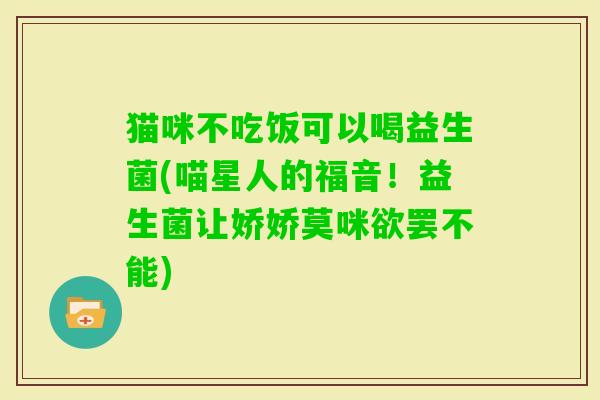 猫咪不吃饭可以喝益生菌(喵星人的福音！益生菌让娇娇莫咪欲罢不能)