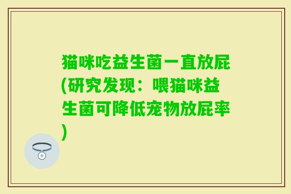 猫咪吃益生菌一直放屁(研究发现：喂猫咪益生菌可降低宠物放屁率)