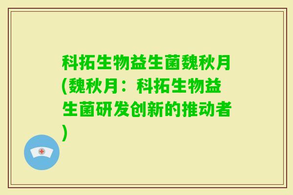 科拓生物益生菌魏秋月(魏秋月：科拓生物益生菌研发创新的推动者)