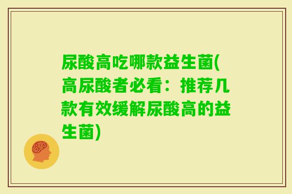 尿酸高吃哪款益生菌(高尿酸者必看：推荐几款有效缓解尿酸高的益生菌)