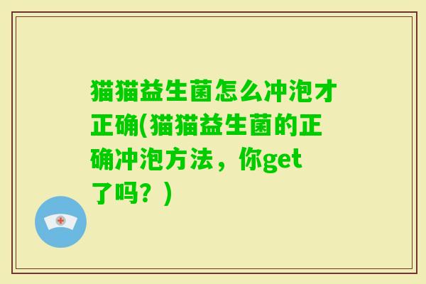 猫猫益生菌怎么冲泡才正确(猫猫益生菌的正确冲泡方法，你get了吗？)