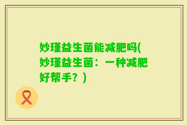 妙瑾益生菌能吗(妙瑾益生菌：一种好帮手？)