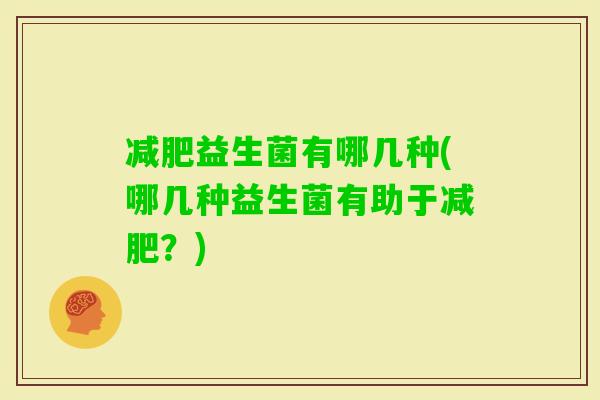 益生菌有哪几种(哪几种益生菌有助于？)