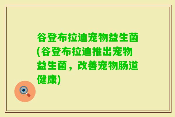 谷登布拉迪宠物益生菌(谷登布拉迪推出宠物益生菌，改善宠物肠道健康)