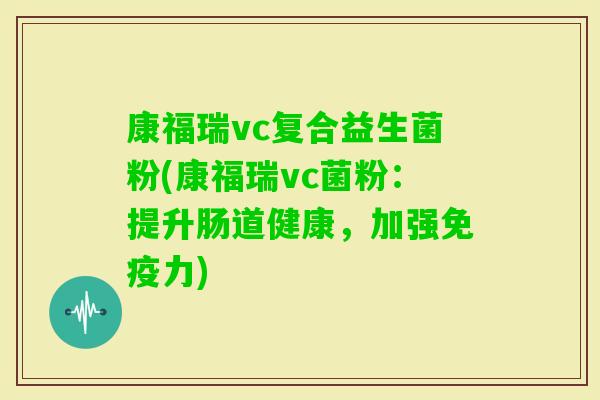 康福瑞vc复合益生菌粉(康福瑞vc菌粉：提升肠道健康，加强力)