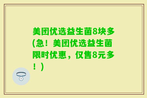 美团优选益生菌8块多(急！美团优选益生菌限时优惠，仅售8元多！)
