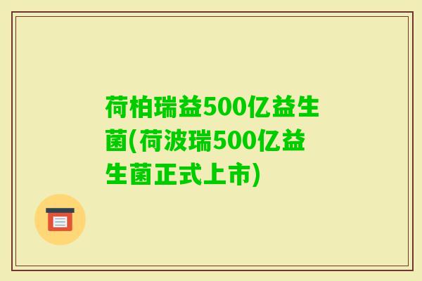 荷柏瑞益500亿益生菌(荷波瑞500亿益生菌正式上市)