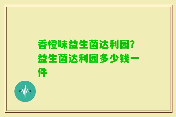 香橙味益生菌达利园？益生菌达利园多少钱一件