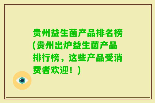 贵州益生菌产品排名榜(贵州出炉益生菌产品排行榜，这些产品受消费者欢迎！)