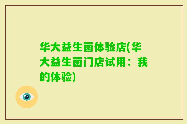 华大益生菌体验店(华大益生菌门店试用：我的体验)