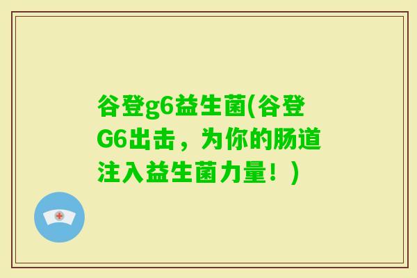 谷登g6益生菌(谷登G6出击，为你的肠道注入益生菌力量！)