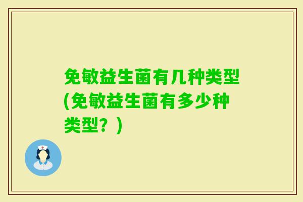 免敏益生菌有几种类型(免敏益生菌有多少种类型？)