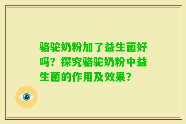 骆驼奶粉加了益生菌好吗？探究骆驼奶粉中益生菌的作用及效果？