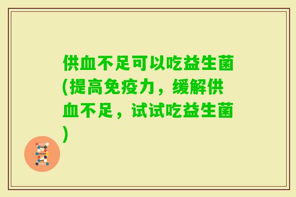 供不足可以吃益生菌(提高力，缓解供不足，试试吃益生菌)