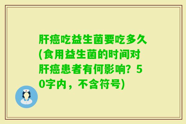 吃益生菌要吃多久(食用益生菌的时间对患者有何影响？50字内，不含符号)
