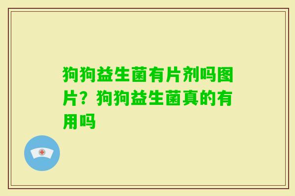 狗狗益生菌有片剂吗图片?狗狗益生菌真的有用吗 狗狗益生菌有片剂吗图片?狗狗益生菌真的有用吗