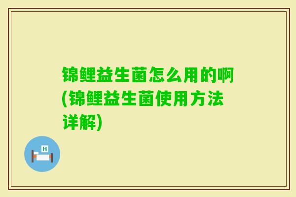 锦鲤益生菌怎么用的啊(锦鲤益生菌使用方法详解)