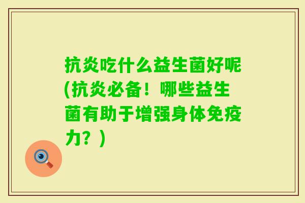吃什么益生菌好呢(必备!哪些益生菌有助于增强身体力?) 吃什么益生菌好呢(必备!哪些益生菌有助于增强身体力?)