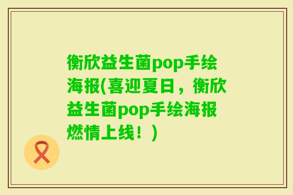 衡欣益生菌pop手绘海报(喜迎夏日,衡欣益生菌pop手绘海报燃情上线!) 衡欣益生菌pop手绘海报(喜迎夏日,衡欣益生菌pop手绘海报燃情上线!)