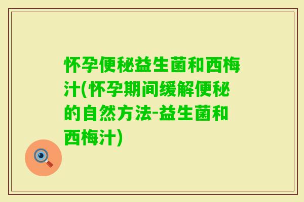 怀孕益生菌和西梅汁(怀孕期间缓解的自然方法-益生菌和西梅汁)