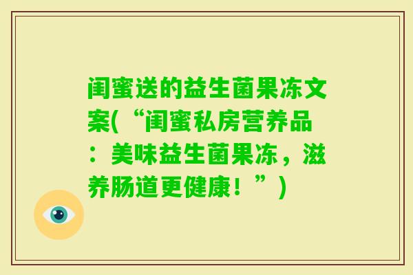 闺蜜送的益生菌果冻文案(“闺蜜私房营养品：美味益生菌果冻，滋养肠道更健康！”)