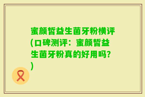 蜜颜皙益生菌牙粉横评(口碑测评：蜜颜皙益生菌牙粉真的好用吗？)
