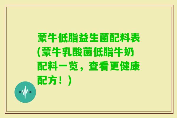 蒙牛低脂益生菌配料表(蒙牛乳酸菌低脂牛奶配料一览，查看更健康配方！)
