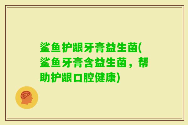 鲨鱼护龈牙膏益生菌(鲨鱼牙膏含益生菌，帮助护龈口腔健康)