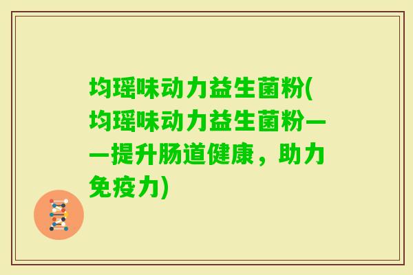 均瑶味动力益生菌粉(均瑶味动力益生菌粉——提升肠道健康，助力力)