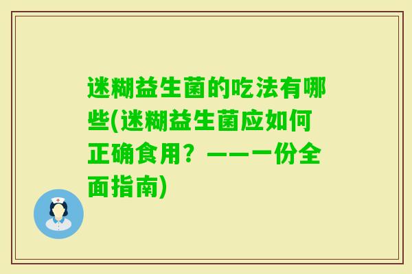 迷糊益生菌的吃法有哪些(迷糊益生菌应如何正确食用？——一份全面指南)