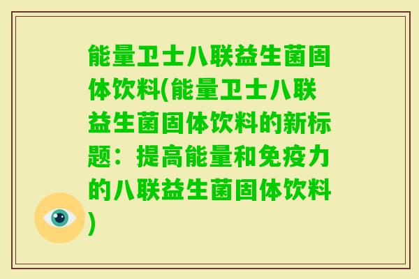 能量卫士八联益生菌固体饮料(能量卫士八联益生菌固体饮料的新标题：提高能量和力的八联益生菌固体饮料)