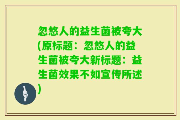 忽悠人的益生菌被夸大(原标题：忽悠人的益生菌被夸大新标题：益生菌效果不如宣传所述)