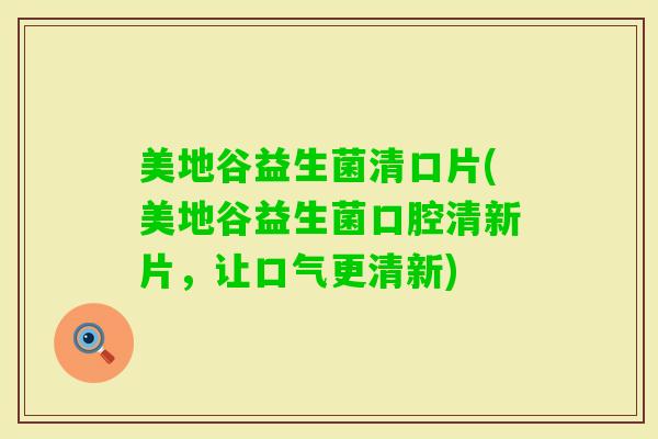 美地谷益生菌清口片(美地谷益生菌口腔清新片，让口气更清新)