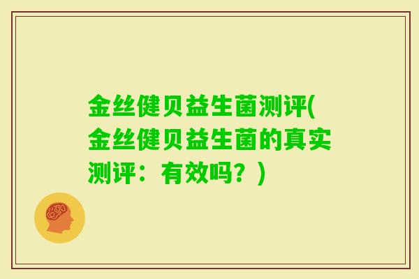 金丝健贝益生菌测评(金丝健贝益生菌的真实测评：有效吗？)