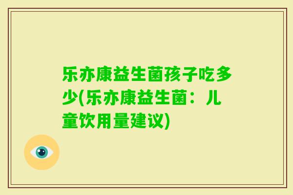 乐亦康益生菌孩子吃多少(乐亦康益生菌：儿童饮用量建议)