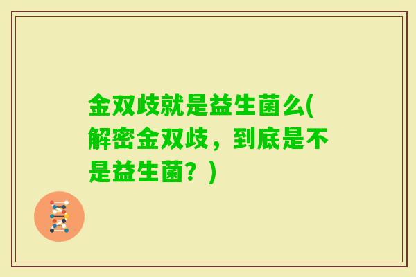 金双歧就是益生菌么(解密金双歧，到底是不是益生菌？)