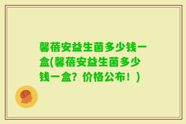 馨蓓安益生菌多少钱一盒(馨蓓安益生菌多少钱一盒？价格公布！)