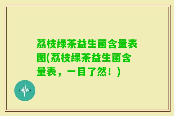 荔枝绿茶益生菌含量表图(荔枝绿茶益生菌含量表，一目了然！)