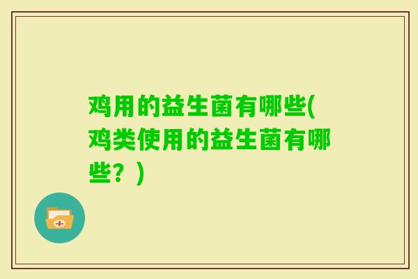 鸡用的益生菌有哪些(鸡类使用的益生菌有哪些？)