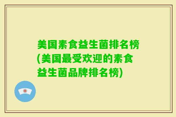 美国素食益生菌排名榜(美国受欢迎的素食益生菌品牌排名榜)