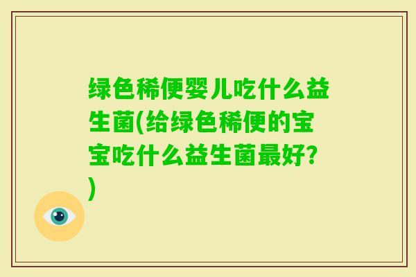绿色稀便婴儿吃什么益生菌(给绿色稀便的宝宝吃什么益生菌好？)