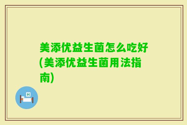美添优益生菌怎么吃好(美添优益生菌用法指南)
