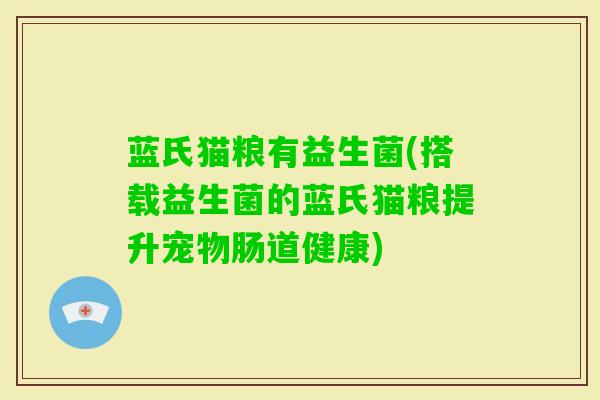 蓝氏猫粮有益生菌(搭载益生菌的蓝氏猫粮提升宠物肠道健康)