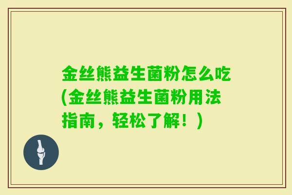 金丝熊益生菌粉怎么吃(金丝熊益生菌粉用法指南，轻松了解！)